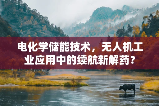 电化学储能技术，无人机工业应用中的续航新解药？