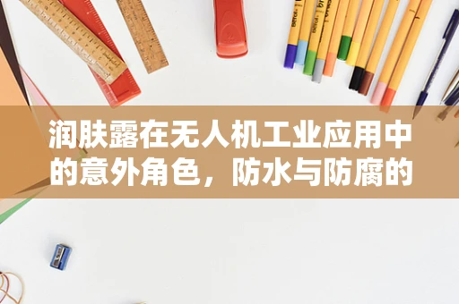 润肤露在无人机工业应用中的意外角色，防水与防腐的双重保障？