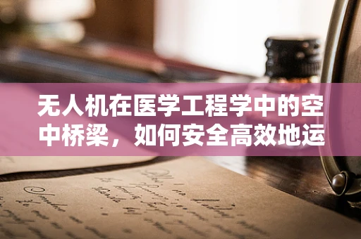 无人机在医学工程学中的空中桥梁，如何安全高效地运输生物样本？