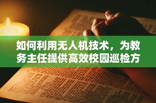 如何利用无人机技术，为教务主任提供高效校园巡检方案？
