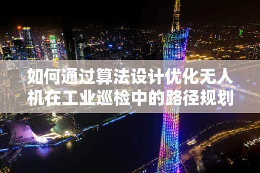 如何通过算法设计优化无人机在工业巡检中的路径规划？