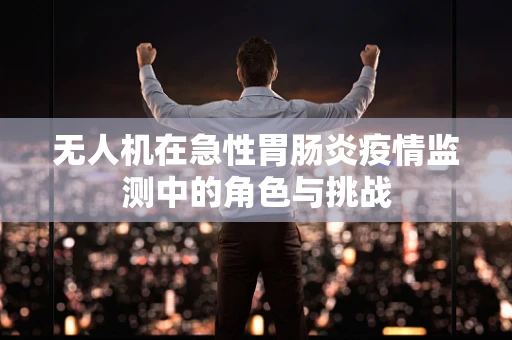 无人机在急性胃肠炎疫情监测中的角色与挑战