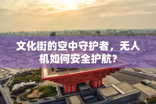 文化街的空中守护者，无人机如何安全护航？