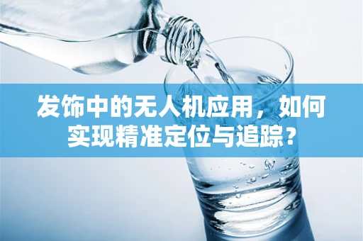 发饰中的无人机应用，如何实现精准定位与追踪？