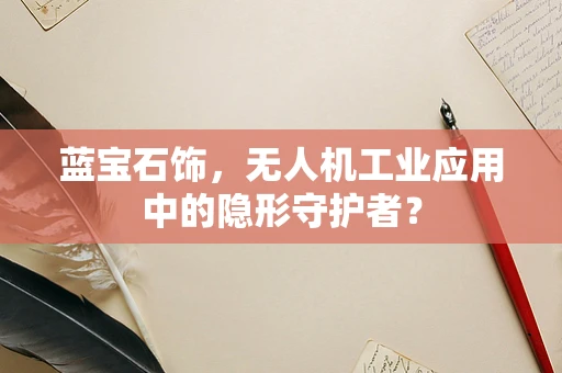 蓝宝石饰，无人机工业应用中的隐形守护者？