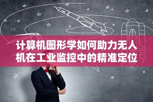 计算机图形学如何助力无人机在工业监控中的精准定位？