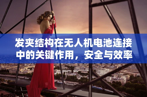 发夹结构在无人机电池连接中的关键作用，安全与效率的平衡