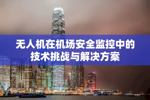 无人机在机场安全监控中的技术挑战与解决方案
