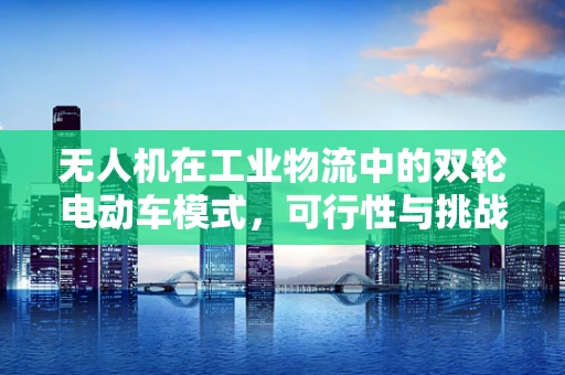 无人机在工业物流中的双轮电动车模式，可行性与挑战？