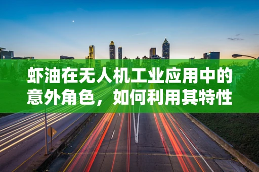虾油在无人机工业应用中的意外角色，如何利用其特性优化无人机润滑系统？
