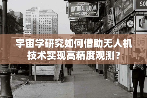 宇宙学研究如何借助无人机技术实现高精度观测？