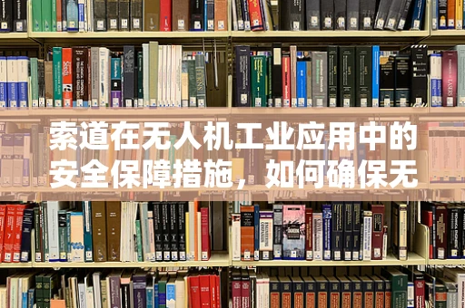 索道在无人机工业应用中的安全保障措施，如何确保无人机穿越索道时的稳定与安全？