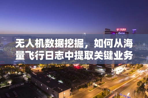 无人机数据挖掘，如何从海量飞行日志中提取关键业务洞察？