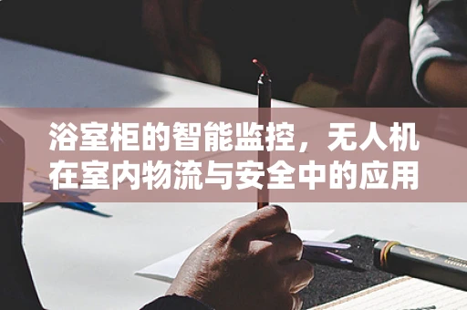浴室柜的智能监控，无人机在室内物流与安全中的应用挑战