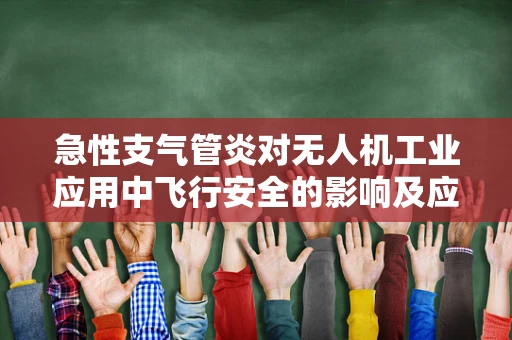 急性支气管炎对无人机工业应用中飞行安全的影响及应对策略