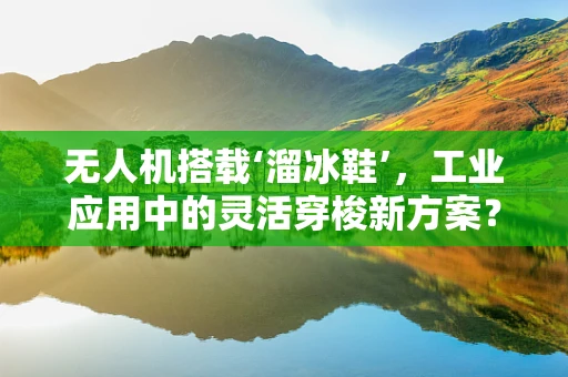 无人机搭载‘溜冰鞋’，工业应用中的灵活穿梭新方案？