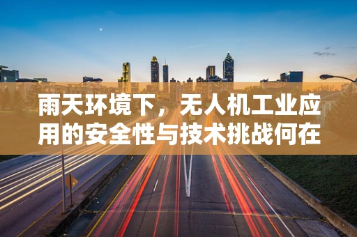 雨天环境下，无人机工业应用的安全性与技术挑战何在？