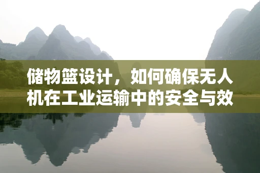 储物篮设计，如何确保无人机在工业运输中的安全与效率？
