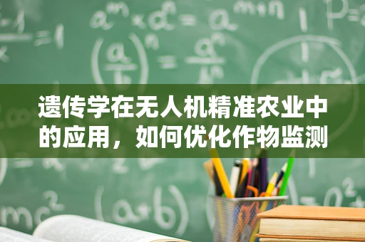 遗传学在无人机精准农业中的应用，如何优化作物监测？