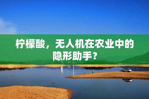 柠檬酸，无人机在农业中的隐形助手？