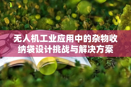 无人机工业应用中的杂物收纳袋设计挑战与解决方案