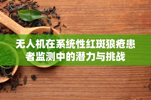 无人机在系统性红斑狼疮患者监测中的潜力与挑战