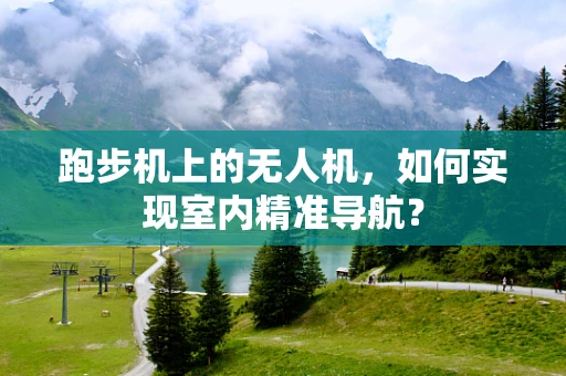 跑步机上的无人机，如何实现室内精准导航？