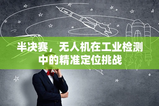 半决赛，无人机在工业检测中的精准定位挑战