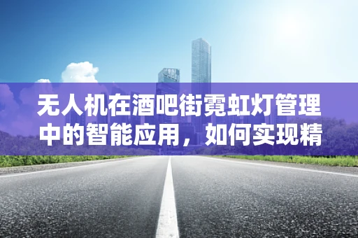 无人机在酒吧街霓虹灯管理中的智能应用，如何实现精准照明调控？