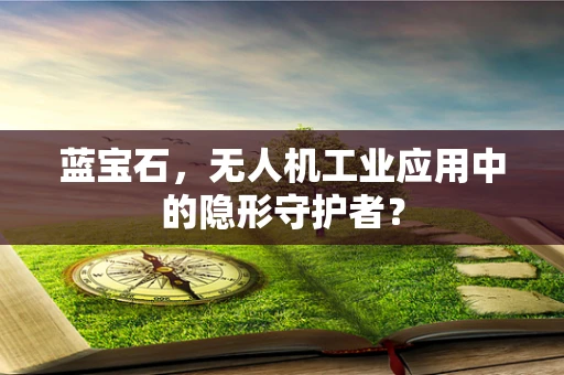 蓝宝石，无人机工业应用中的隐形守护者？