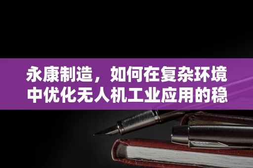 永康制造，如何在复杂环境中优化无人机工业应用的稳定性？