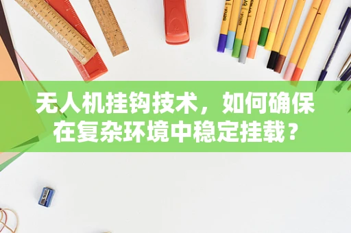 无人机挂钩技术，如何确保在复杂环境中稳定挂载？
