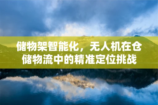 储物架智能化，无人机在仓储物流中的精准定位挑战