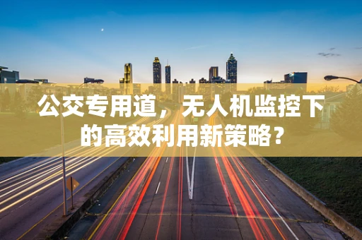 公交专用道，无人机监控下的高效利用新策略？