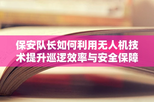 保安队长如何利用无人机技术提升巡逻效率与安全保障？