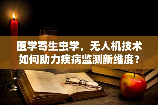 医学寄生虫学，无人机技术如何助力疾病监测新维度？
