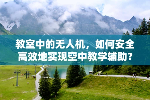 教室中的无人机，如何安全高效地实现空中教学辅助？