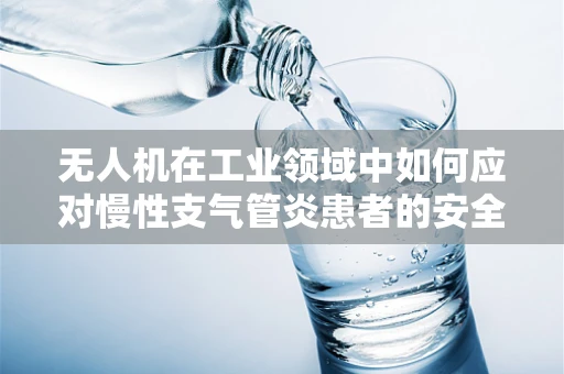 无人机在工业领域中如何应对慢性支气管炎患者的安全挑战？