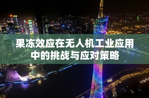 果冻效应在无人机工业应用中的挑战与应对策略