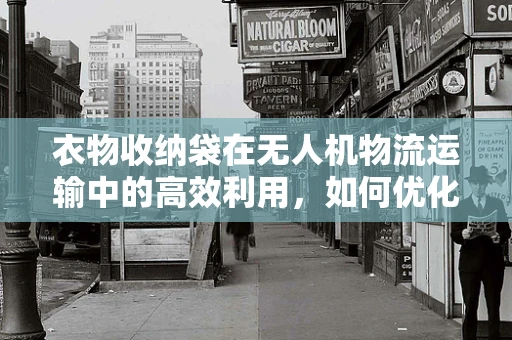 衣物收纳袋在无人机物流运输中的高效利用，如何优化设计以提升效率？