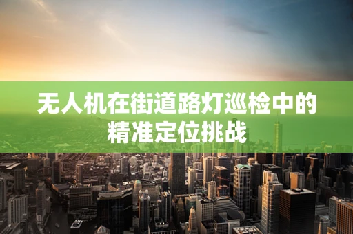 无人机在街道路灯巡检中的精准定位挑战