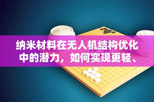 纳米材料在无人机结构优化中的潜力，如何实现更轻、更强？