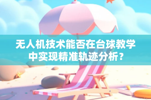 无人机技术能否在台球教学中实现精准轨迹分析？
