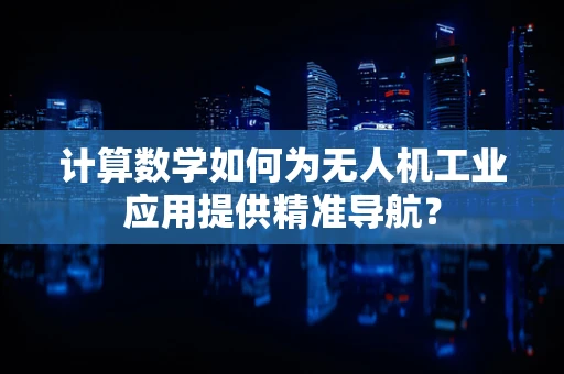 计算数学如何为无人机工业应用提供精准导航？