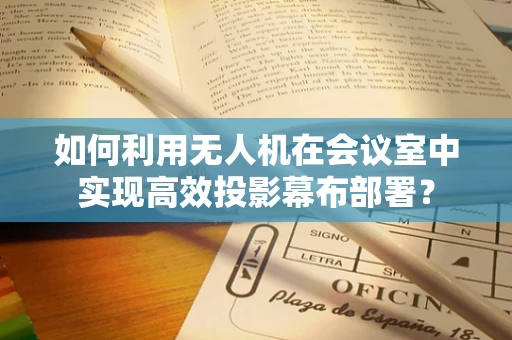 如何利用无人机在会议室中实现高效投影幕布部署？
