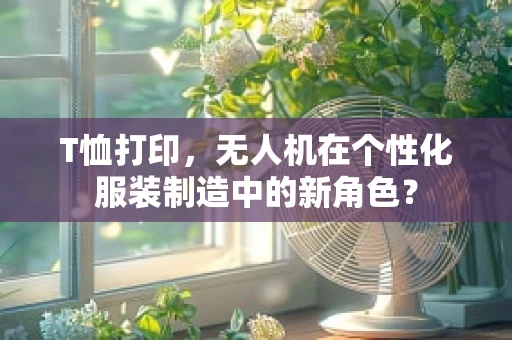 T恤打印，无人机在个性化服装制造中的新角色？