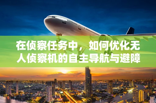 在侦察任务中，如何优化无人侦察机的自主导航与避障能力？