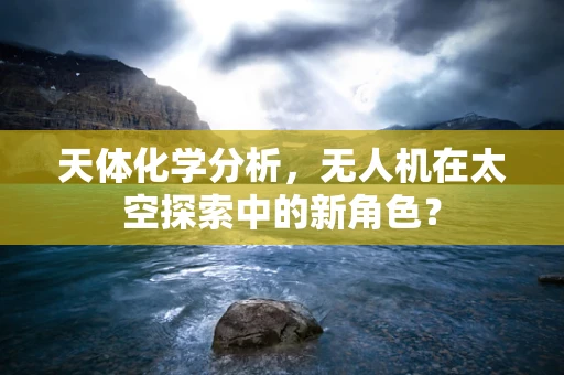 天体化学分析，无人机在太空探索中的新角色？