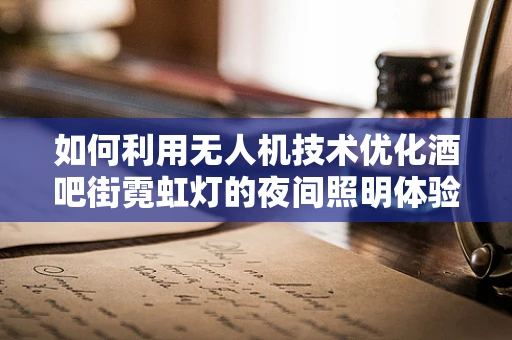 如何利用无人机技术优化酒吧街霓虹灯的夜间照明体验？
