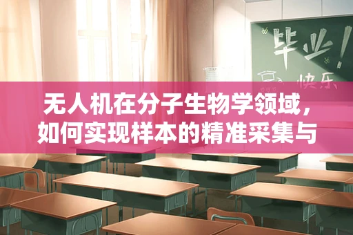 无人机在分子生物学领域，如何实现样本的精准采集与高效运输？